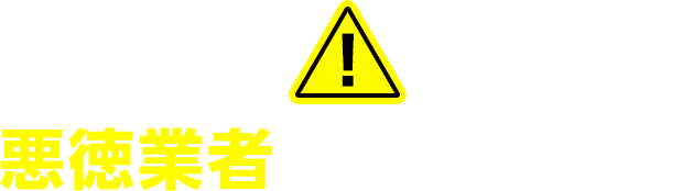 悪徳業者にご注意ください